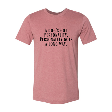 DT0525 A Dogs Got A personality Shirt